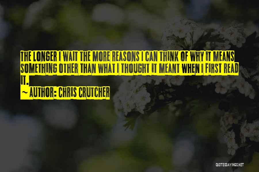 Chris Crutcher Quotes: The Longer I Wait The More Reasons I Can Think Of Why It Means Something Other Than What I Thought