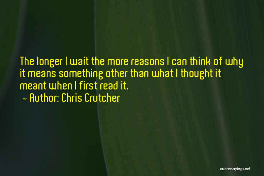 Chris Crutcher Quotes: The Longer I Wait The More Reasons I Can Think Of Why It Means Something Other Than What I Thought