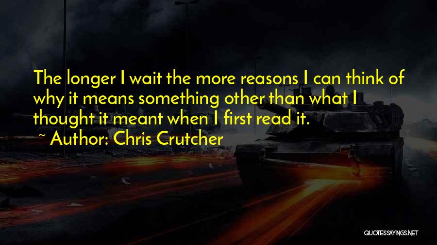 Chris Crutcher Quotes: The Longer I Wait The More Reasons I Can Think Of Why It Means Something Other Than What I Thought