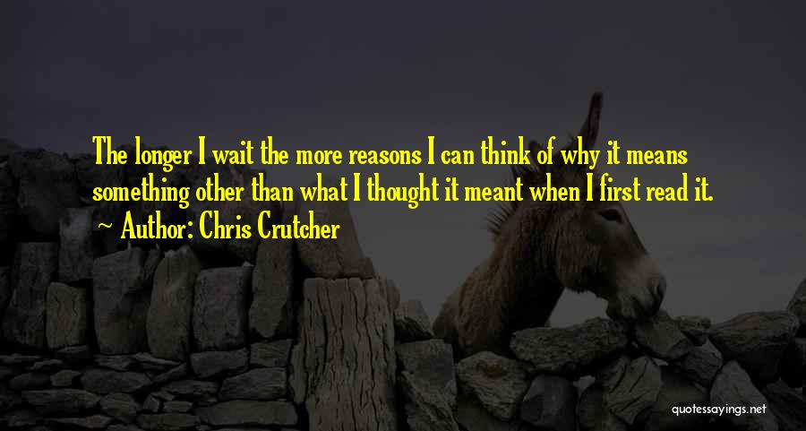 Chris Crutcher Quotes: The Longer I Wait The More Reasons I Can Think Of Why It Means Something Other Than What I Thought