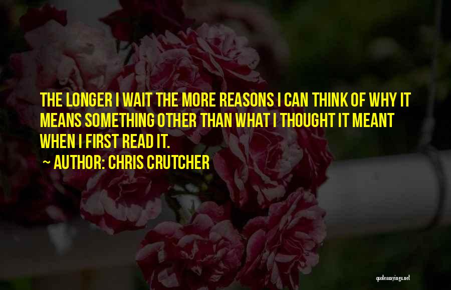 Chris Crutcher Quotes: The Longer I Wait The More Reasons I Can Think Of Why It Means Something Other Than What I Thought