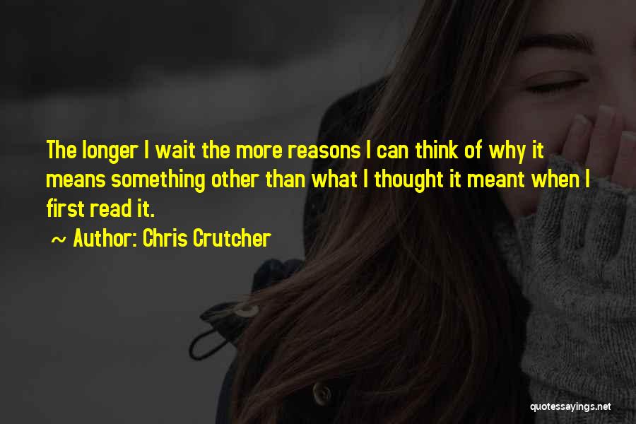Chris Crutcher Quotes: The Longer I Wait The More Reasons I Can Think Of Why It Means Something Other Than What I Thought
