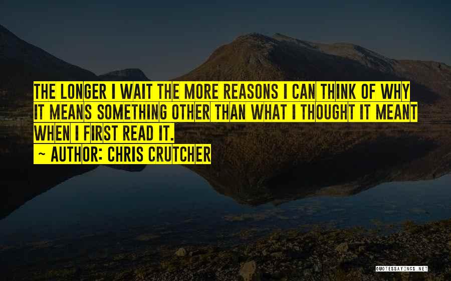 Chris Crutcher Quotes: The Longer I Wait The More Reasons I Can Think Of Why It Means Something Other Than What I Thought