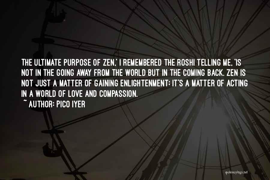 Pico Iyer Quotes: The Ultimate Purpose Of Zen,' I Remembered The Roshi Telling Me, 'is Not In The Going Away From The World