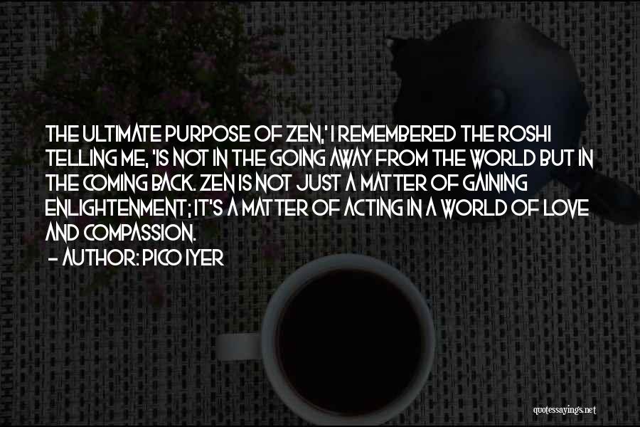 Pico Iyer Quotes: The Ultimate Purpose Of Zen,' I Remembered The Roshi Telling Me, 'is Not In The Going Away From The World