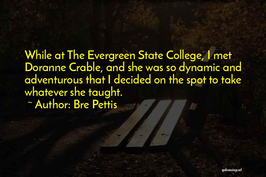 Bre Pettis Quotes: While At The Evergreen State College, I Met Doranne Crable, And She Was So Dynamic And Adventurous That I Decided