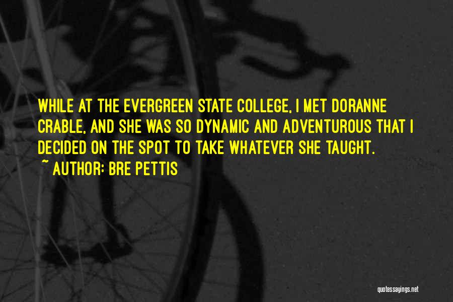 Bre Pettis Quotes: While At The Evergreen State College, I Met Doranne Crable, And She Was So Dynamic And Adventurous That I Decided