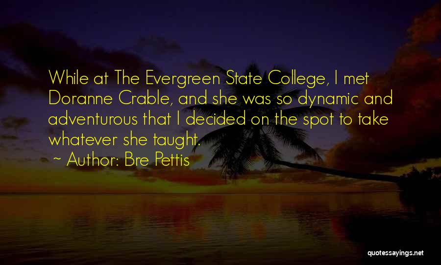 Bre Pettis Quotes: While At The Evergreen State College, I Met Doranne Crable, And She Was So Dynamic And Adventurous That I Decided