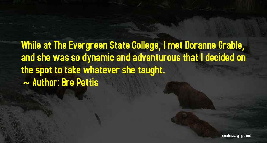 Bre Pettis Quotes: While At The Evergreen State College, I Met Doranne Crable, And She Was So Dynamic And Adventurous That I Decided