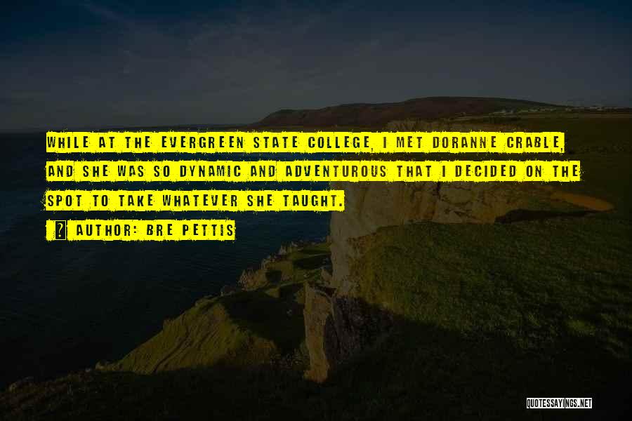 Bre Pettis Quotes: While At The Evergreen State College, I Met Doranne Crable, And She Was So Dynamic And Adventurous That I Decided
