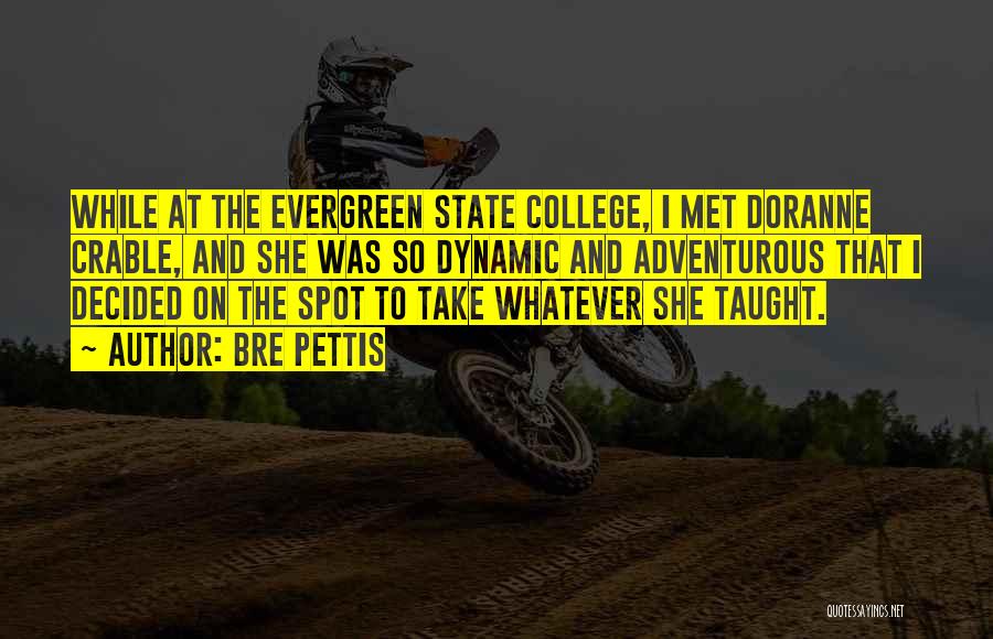 Bre Pettis Quotes: While At The Evergreen State College, I Met Doranne Crable, And She Was So Dynamic And Adventurous That I Decided