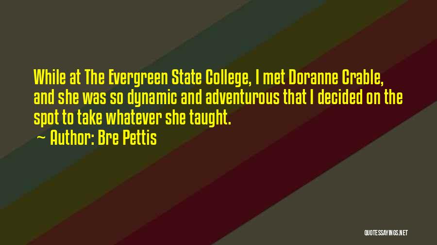 Bre Pettis Quotes: While At The Evergreen State College, I Met Doranne Crable, And She Was So Dynamic And Adventurous That I Decided