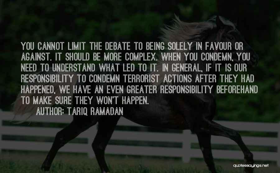 Tariq Ramadan Quotes: You Cannot Limit The Debate To Being Solely In Favour Or Against. It Should Be More Complex. When You Condemn,