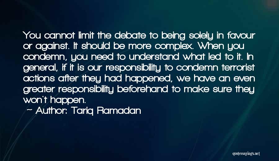 Tariq Ramadan Quotes: You Cannot Limit The Debate To Being Solely In Favour Or Against. It Should Be More Complex. When You Condemn,