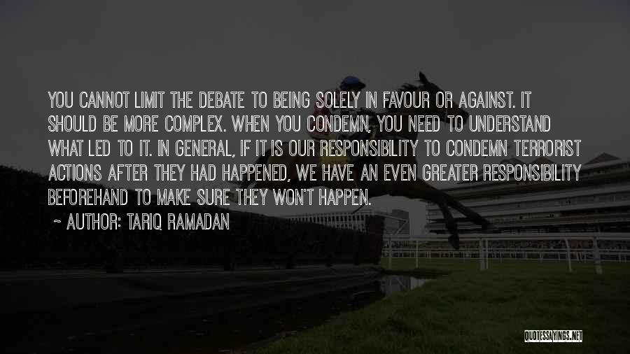 Tariq Ramadan Quotes: You Cannot Limit The Debate To Being Solely In Favour Or Against. It Should Be More Complex. When You Condemn,
