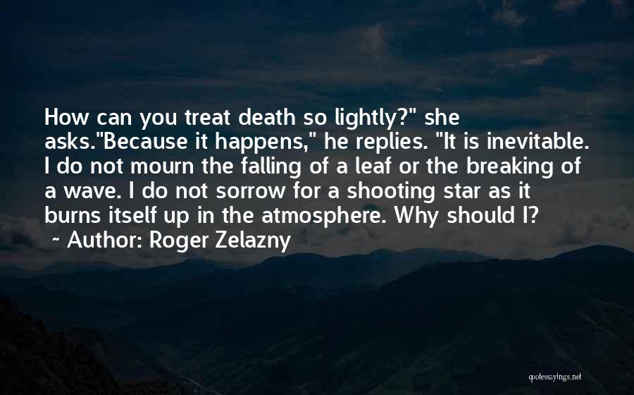 Roger Zelazny Quotes: How Can You Treat Death So Lightly? She Asks.because It Happens, He Replies. It Is Inevitable. I Do Not Mourn
