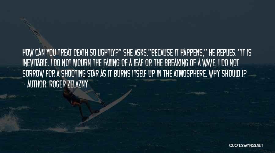Roger Zelazny Quotes: How Can You Treat Death So Lightly? She Asks.because It Happens, He Replies. It Is Inevitable. I Do Not Mourn