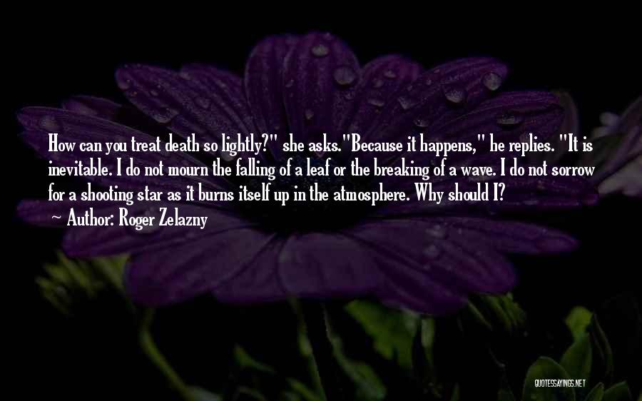 Roger Zelazny Quotes: How Can You Treat Death So Lightly? She Asks.because It Happens, He Replies. It Is Inevitable. I Do Not Mourn