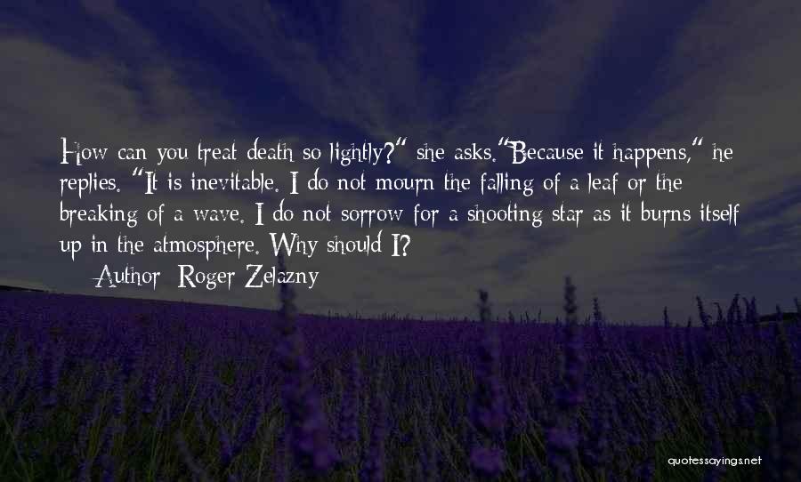 Roger Zelazny Quotes: How Can You Treat Death So Lightly? She Asks.because It Happens, He Replies. It Is Inevitable. I Do Not Mourn