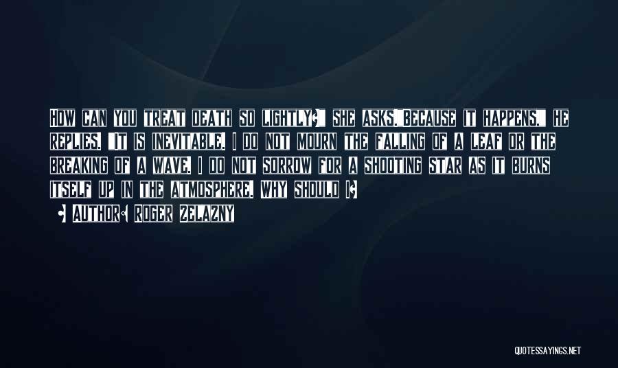 Roger Zelazny Quotes: How Can You Treat Death So Lightly? She Asks.because It Happens, He Replies. It Is Inevitable. I Do Not Mourn