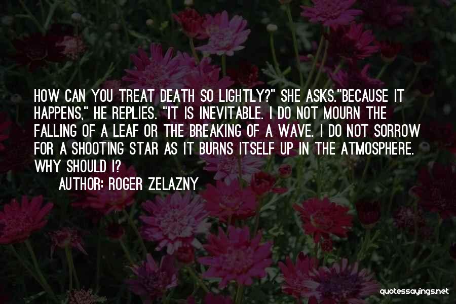 Roger Zelazny Quotes: How Can You Treat Death So Lightly? She Asks.because It Happens, He Replies. It Is Inevitable. I Do Not Mourn