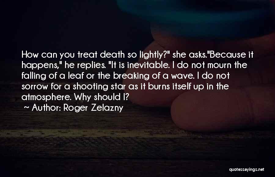 Roger Zelazny Quotes: How Can You Treat Death So Lightly? She Asks.because It Happens, He Replies. It Is Inevitable. I Do Not Mourn