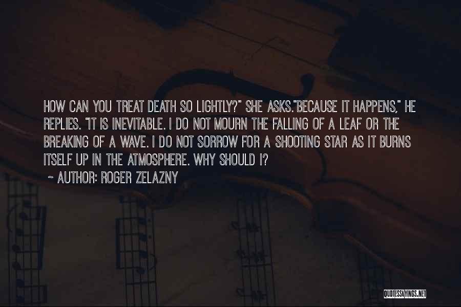 Roger Zelazny Quotes: How Can You Treat Death So Lightly? She Asks.because It Happens, He Replies. It Is Inevitable. I Do Not Mourn