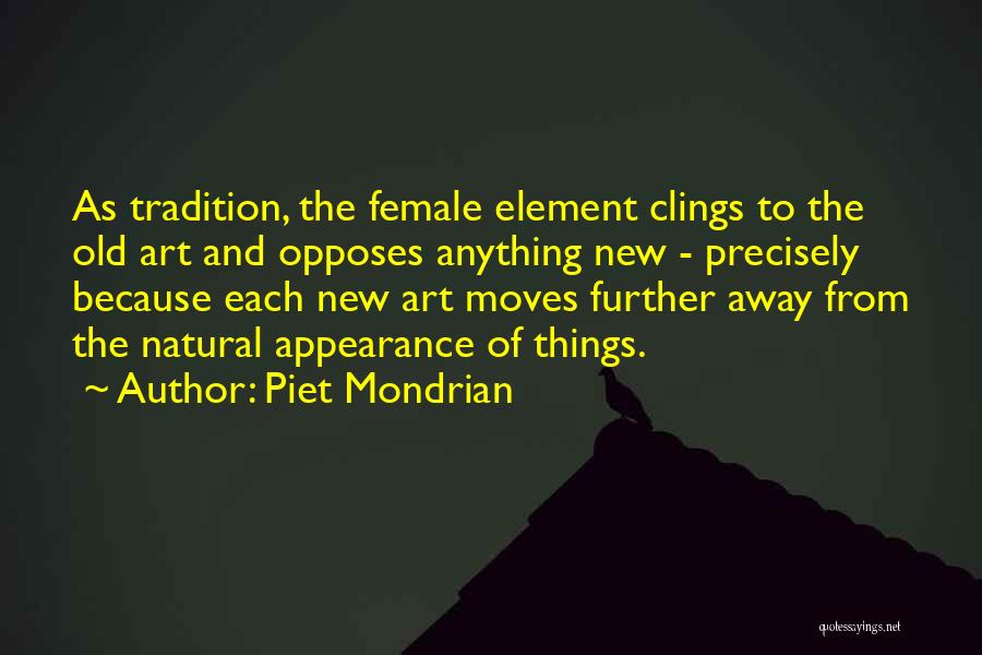 Piet Mondrian Quotes: As Tradition, The Female Element Clings To The Old Art And Opposes Anything New - Precisely Because Each New Art
