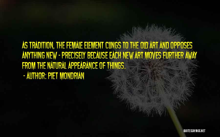 Piet Mondrian Quotes: As Tradition, The Female Element Clings To The Old Art And Opposes Anything New - Precisely Because Each New Art