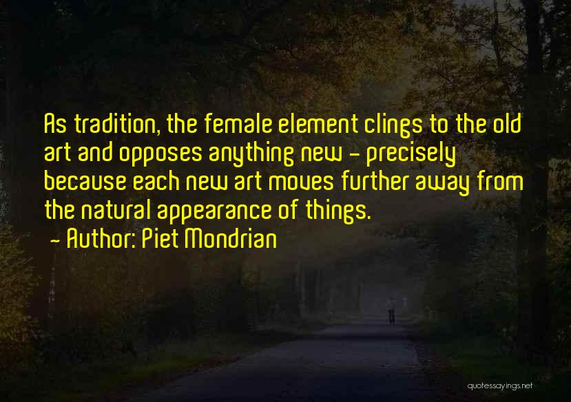 Piet Mondrian Quotes: As Tradition, The Female Element Clings To The Old Art And Opposes Anything New - Precisely Because Each New Art