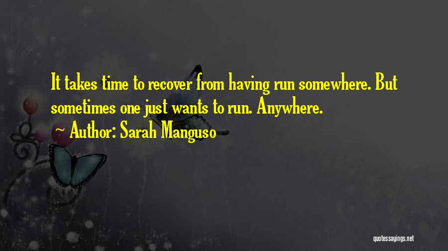 Sarah Manguso Quotes: It Takes Time To Recover From Having Run Somewhere. But Sometimes One Just Wants To Run. Anywhere.