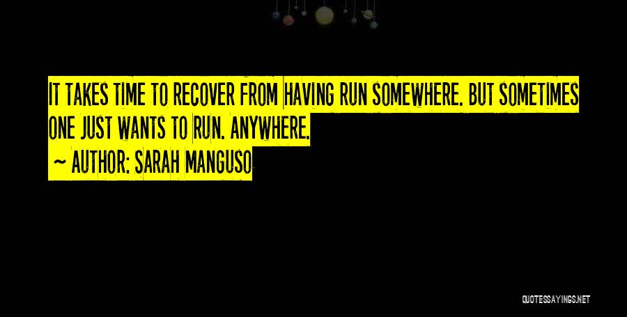 Sarah Manguso Quotes: It Takes Time To Recover From Having Run Somewhere. But Sometimes One Just Wants To Run. Anywhere.