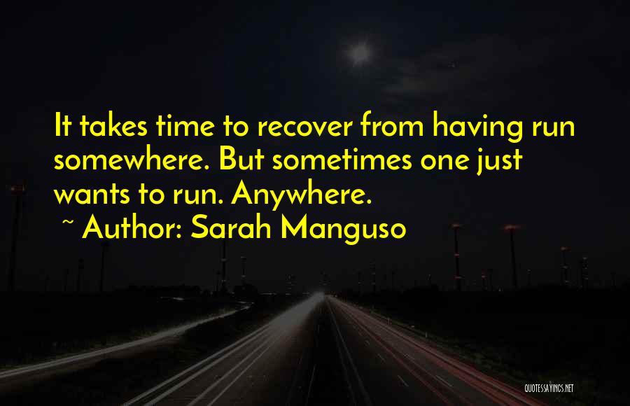 Sarah Manguso Quotes: It Takes Time To Recover From Having Run Somewhere. But Sometimes One Just Wants To Run. Anywhere.