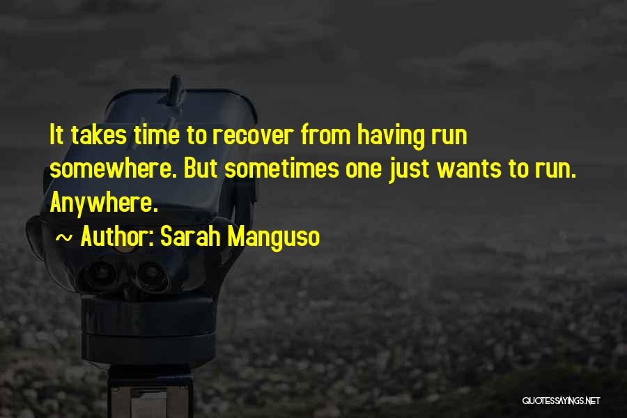 Sarah Manguso Quotes: It Takes Time To Recover From Having Run Somewhere. But Sometimes One Just Wants To Run. Anywhere.