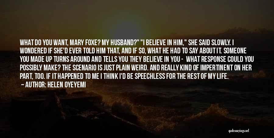 Helen Oyeyemi Quotes: What Do You Want, Mary Foxe? My Husband? I Believe In Him, She Said Slowly. I Wondered If She'd Ever