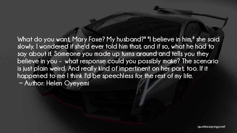 Helen Oyeyemi Quotes: What Do You Want, Mary Foxe? My Husband? I Believe In Him, She Said Slowly. I Wondered If She'd Ever
