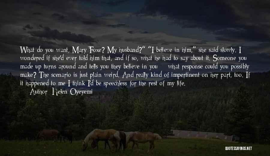 Helen Oyeyemi Quotes: What Do You Want, Mary Foxe? My Husband? I Believe In Him, She Said Slowly. I Wondered If She'd Ever