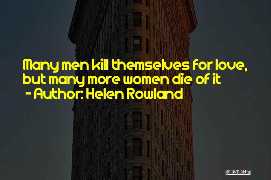 Helen Rowland Quotes: Many Men Kill Themselves For Love, But Many More Women Die Of It
