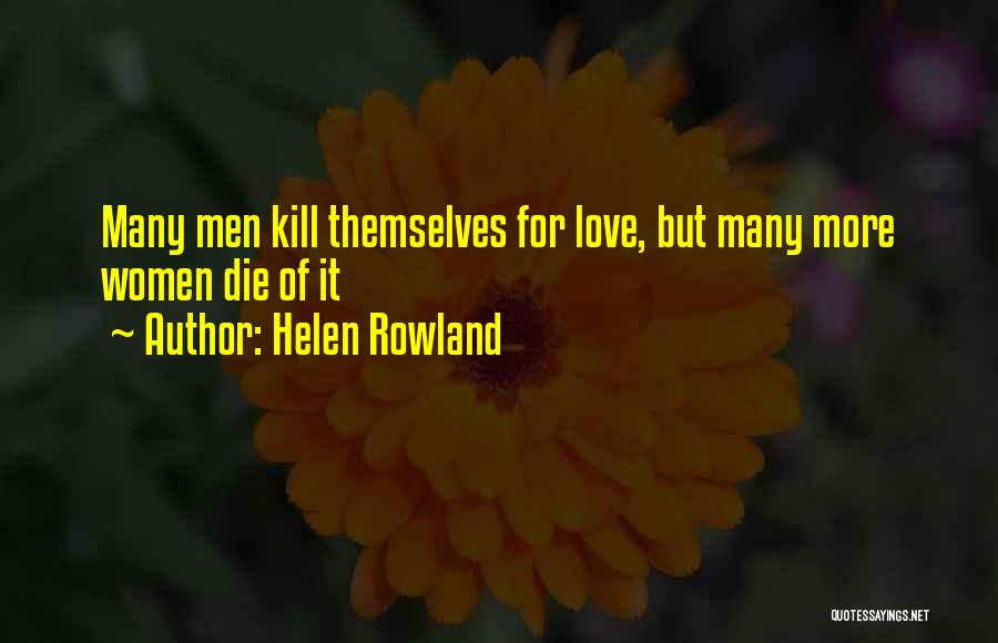 Helen Rowland Quotes: Many Men Kill Themselves For Love, But Many More Women Die Of It