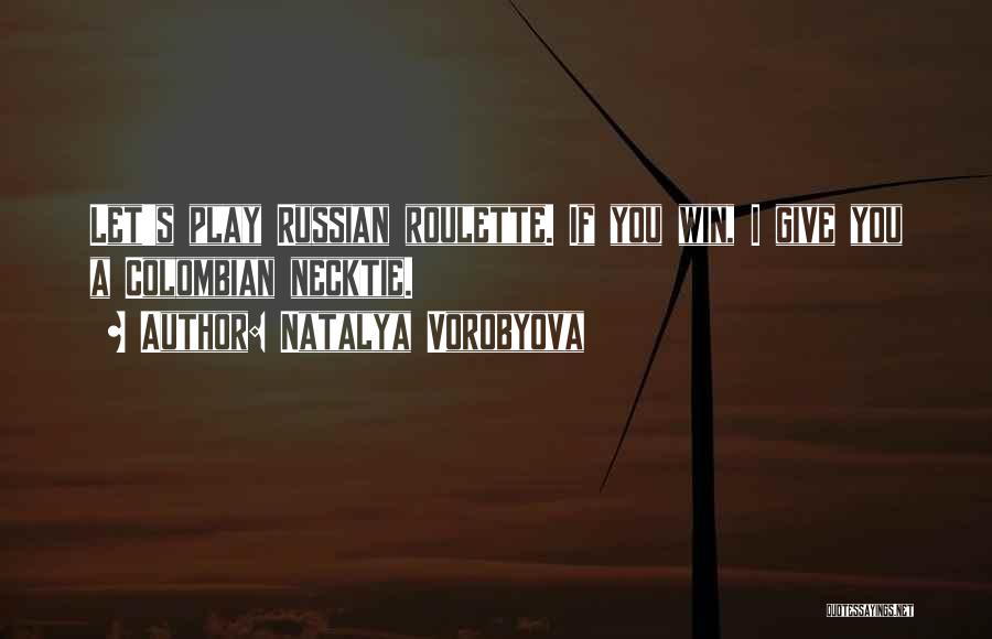 Natalya Vorobyova Quotes: Let's Play Russian Roulette. If You Win, I Give You A Colombian Necktie.