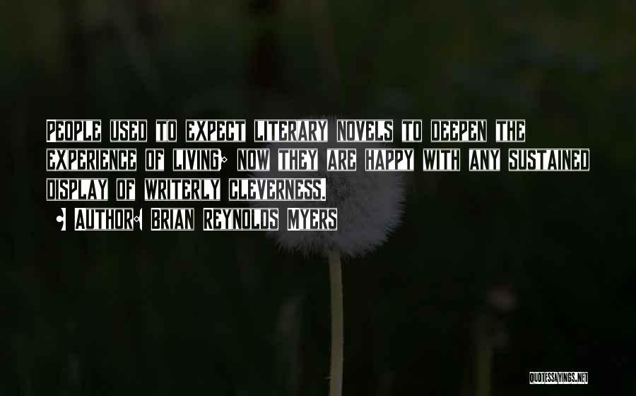 Brian Reynolds Myers Quotes: People Used To Expect Literary Novels To Deepen The Experience Of Living; Now They Are Happy With Any Sustained Display