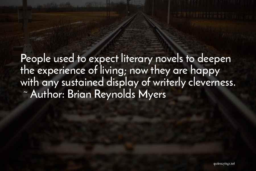 Brian Reynolds Myers Quotes: People Used To Expect Literary Novels To Deepen The Experience Of Living; Now They Are Happy With Any Sustained Display