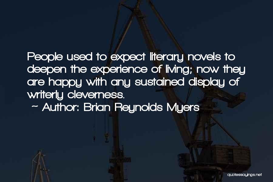 Brian Reynolds Myers Quotes: People Used To Expect Literary Novels To Deepen The Experience Of Living; Now They Are Happy With Any Sustained Display