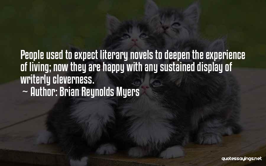 Brian Reynolds Myers Quotes: People Used To Expect Literary Novels To Deepen The Experience Of Living; Now They Are Happy With Any Sustained Display