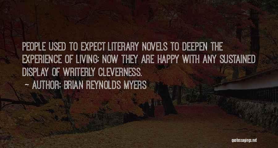 Brian Reynolds Myers Quotes: People Used To Expect Literary Novels To Deepen The Experience Of Living; Now They Are Happy With Any Sustained Display