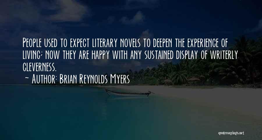 Brian Reynolds Myers Quotes: People Used To Expect Literary Novels To Deepen The Experience Of Living; Now They Are Happy With Any Sustained Display