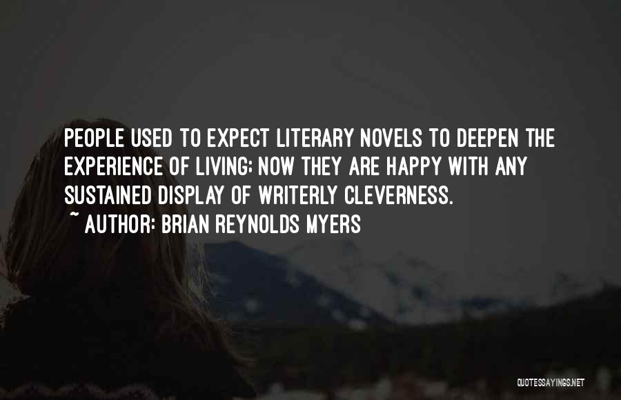 Brian Reynolds Myers Quotes: People Used To Expect Literary Novels To Deepen The Experience Of Living; Now They Are Happy With Any Sustained Display