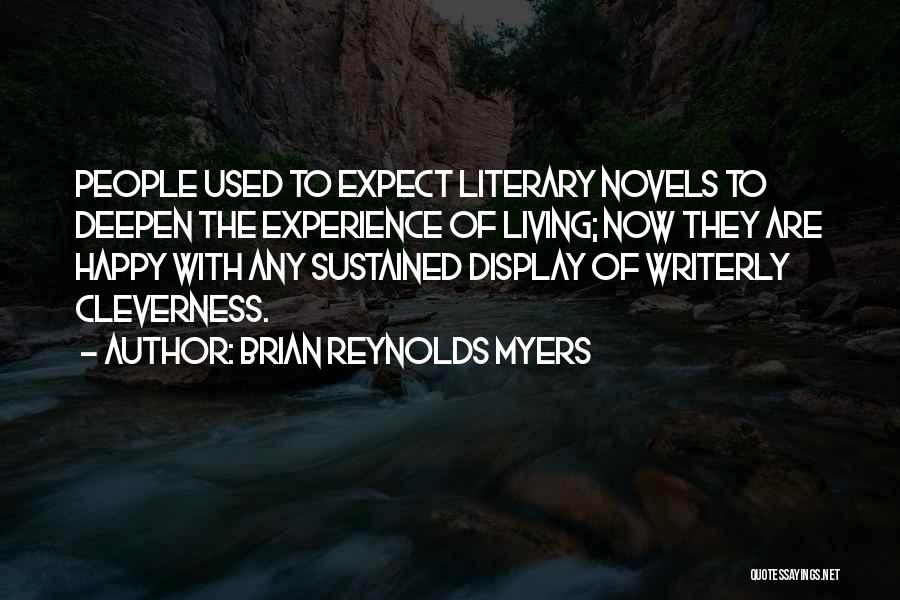 Brian Reynolds Myers Quotes: People Used To Expect Literary Novels To Deepen The Experience Of Living; Now They Are Happy With Any Sustained Display