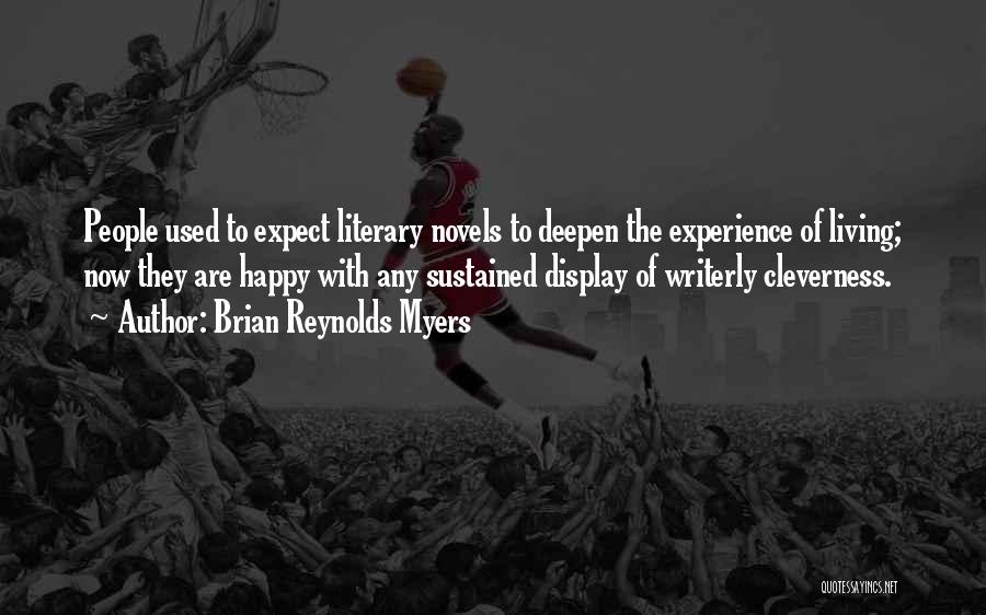 Brian Reynolds Myers Quotes: People Used To Expect Literary Novels To Deepen The Experience Of Living; Now They Are Happy With Any Sustained Display