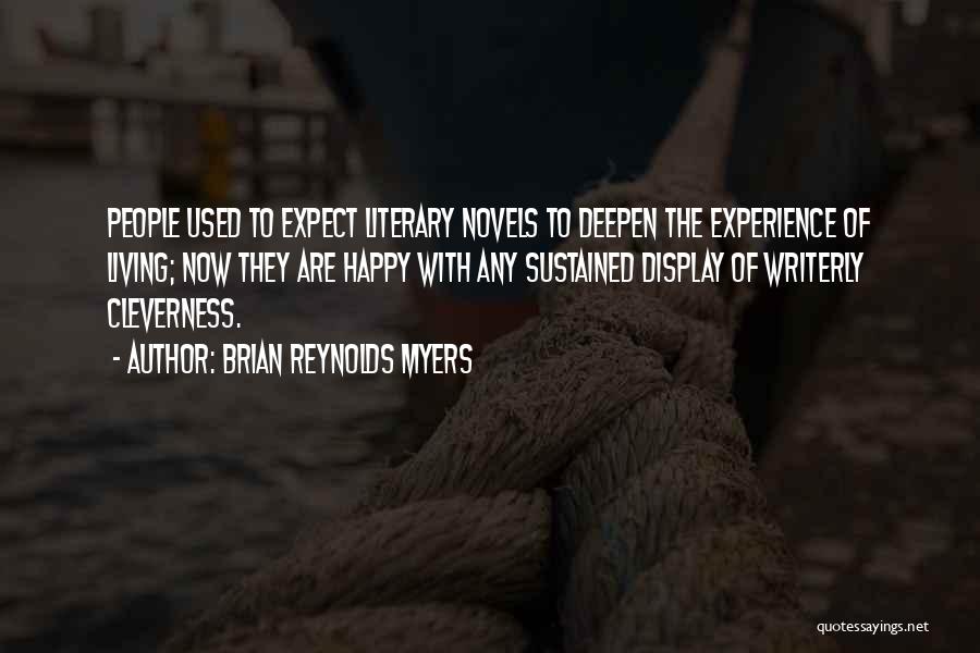 Brian Reynolds Myers Quotes: People Used To Expect Literary Novels To Deepen The Experience Of Living; Now They Are Happy With Any Sustained Display